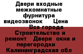 Двери входные, межкомнатные, фурнитура, видеозвонок.  › Цена ­ 6 500 - Все города Строительство и ремонт » Двери, окна и перегородки   . Калининградская обл.,Советск г.